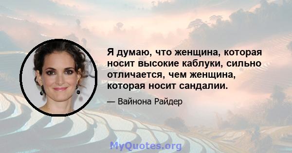 Я думаю, что женщина, которая носит высокие каблуки, сильно отличается, чем женщина, которая носит сандалии.