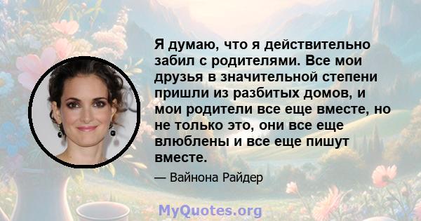 Я думаю, что я действительно забил с родителями. Все мои друзья в значительной степени пришли из разбитых домов, и мои родители все еще вместе, но не только это, они все еще влюблены и все еще пишут вместе.