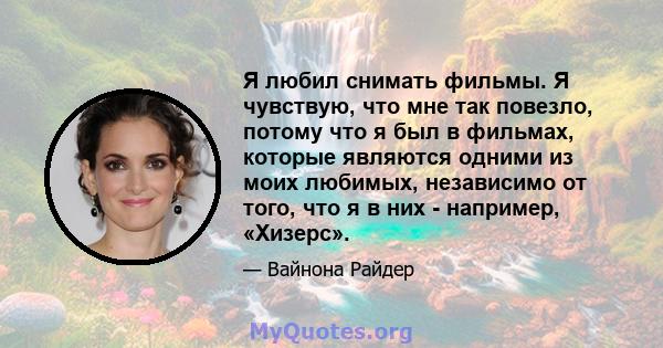 Я любил снимать фильмы. Я чувствую, что мне так повезло, потому что я был в фильмах, которые являются одними из моих любимых, независимо от того, что я в них - например, «Хизерс».