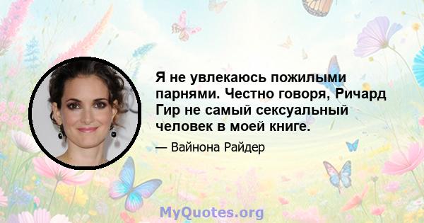 Я не увлекаюсь пожилыми парнями. Честно говоря, Ричард Гир не самый сексуальный человек в моей книге.