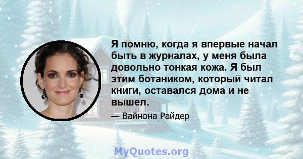 Я помню, когда я впервые начал быть в журналах, у меня была довольно тонкая кожа. Я был этим ботаником, который читал книги, оставался дома и не вышел.