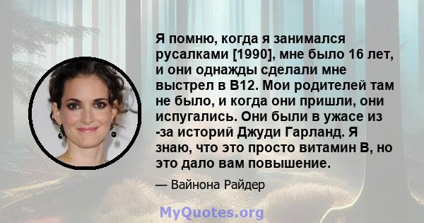 Я помню, когда я занимался русалками [1990], мне было 16 лет, и они однажды сделали мне выстрел в B12. Мои родителей там не было, и когда они пришли, они испугались. Они были в ужасе из -за историй Джуди Гарланд. Я