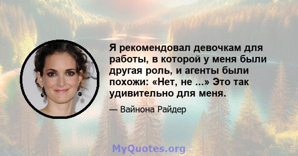 Я рекомендовал девочкам для работы, в которой у меня были другая роль, и агенты были похожи: «Нет, не ...» Это так удивительно для меня.