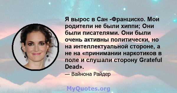 Я вырос в Сан -Франциско. Мои родители не были хиппи; Они были писателями. Они были очень активны политически, но на интеллектуальной стороне, а не на «принимании наркотиков в поле и слушали сторону Grateful Dead».