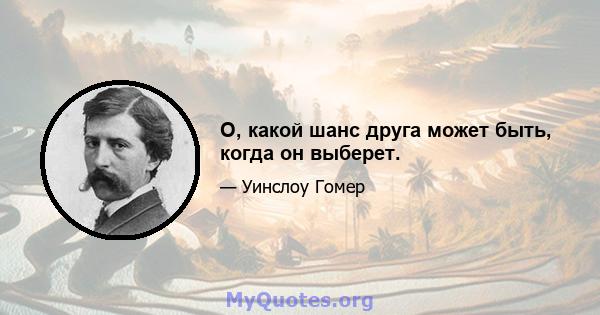 О, какой шанс друга может быть, когда он выберет.