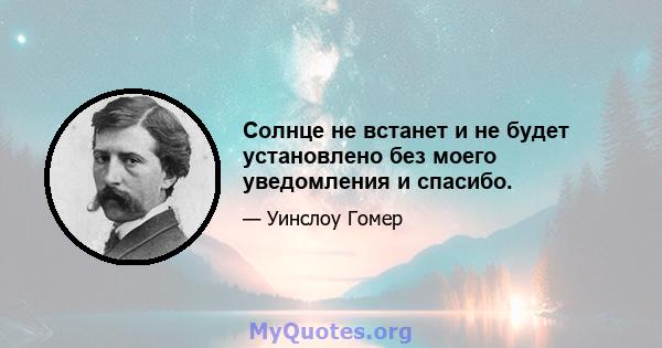 Солнце не встанет и не будет установлено без моего уведомления и спасибо.