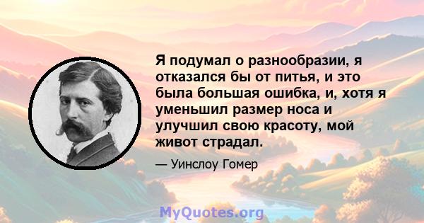 Я подумал о разнообразии, я отказался бы от питья, и это была большая ошибка, и, хотя я уменьшил размер носа и улучшил свою красоту, мой живот страдал.