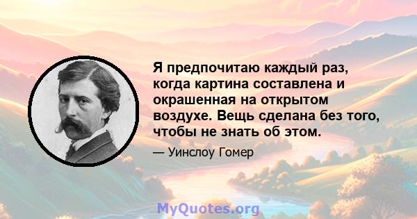 Я предпочитаю каждый раз, когда картина составлена ​​и окрашенная на открытом воздухе. Вещь сделана без того, чтобы не знать об этом.