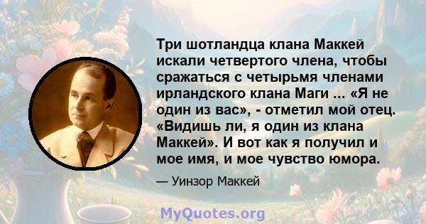 Три шотландца клана Маккей искали четвертого члена, чтобы сражаться с четырьмя членами ирландского клана Маги ... «Я не один из вас», - отметил мой отец. «Видишь ли, я один из клана Маккей». И вот как я получил и мое