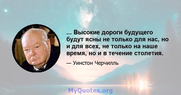 ... Высокие дороги будущего будут ясны не только для нас, но и для всех, не только на наше время, но и в течение столетия.