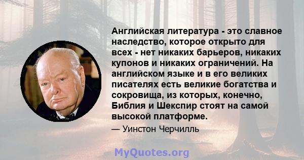 Английская литература - это славное наследство, которое открыто для всех - нет никаких барьеров, никаких купонов и никаких ограничений. На английском языке и в его великих писателях есть великие богатства и сокровища,