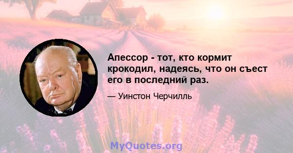 Апессор - тот, кто кормит крокодил, надеясь, что он съест его в последний раз.