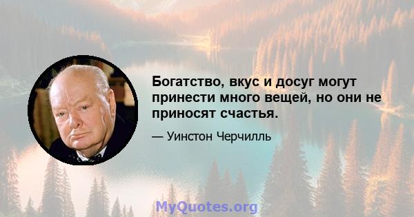 Богатство, вкус и досуг могут принести много вещей, но они не приносят счастья.