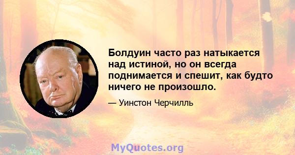 Болдуин часто раз натыкается над истиной, но он всегда поднимается и спешит, как будто ничего не произошло.