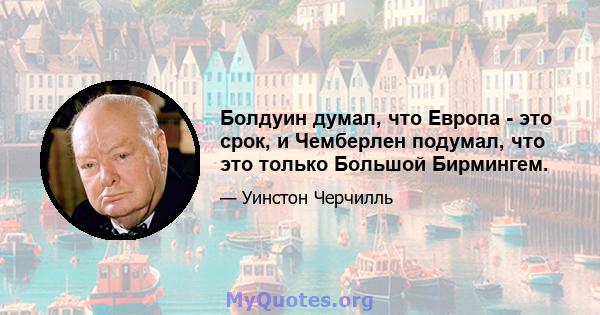 Болдуин думал, что Европа - это срок, и Чемберлен подумал, что это только Большой Бирмингем.