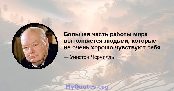 Большая часть работы мира выполняется людьми, которые не очень хорошо чувствуют себя.