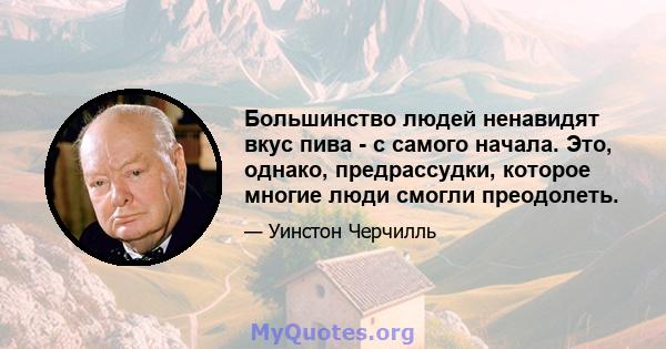 Большинство людей ненавидят вкус пива - с самого начала. Это, однако, предрассудки, которое многие люди смогли преодолеть.