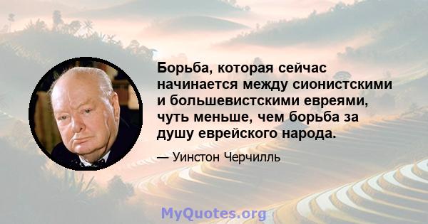 Борьба, которая сейчас начинается между сионистскими и большевистскими евреями, чуть меньше, чем борьба за душу еврейского народа.