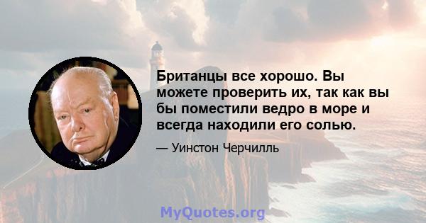 Британцы все хорошо. Вы можете проверить их, так как вы бы поместили ведро в море и всегда находили его солью.