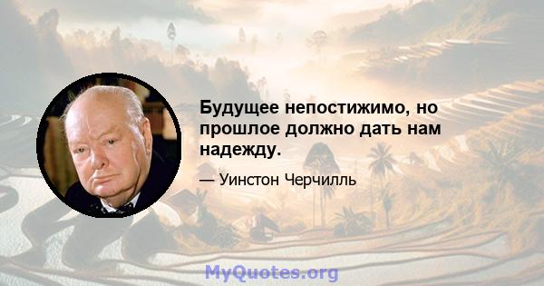 Будущее непостижимо, но прошлое должно дать нам надежду.