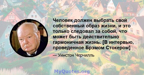 Человек должен выбрать свой собственный образ жизни, и это только следовал за собой, что может быть действительно гармоничная жизнь. [В интервью, проведенное Брэмом Стокером]