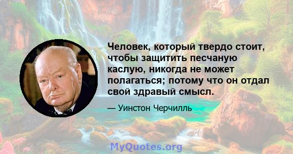 Человек, который твердо стоит, чтобы защитить песчаную каслую, никогда не может полагаться; потому что он отдал свой здравый смысл.