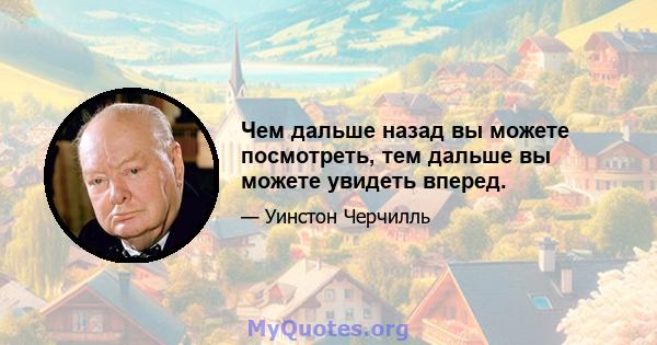 Чем дальше назад вы можете посмотреть, тем дальше вы можете увидеть вперед.