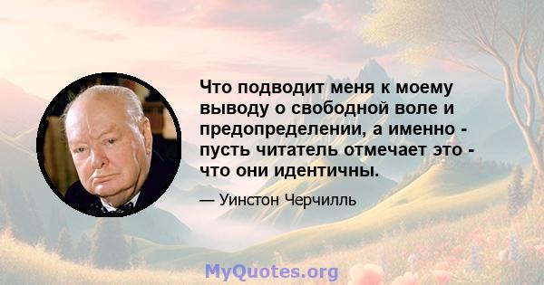 Что подводит меня к моему выводу о свободной воле и предопределении, а именно - пусть читатель отмечает это - что они идентичны.