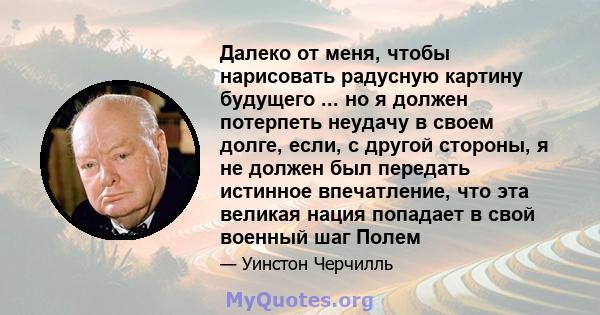 Далеко от меня, чтобы нарисовать радусную картину будущего ... но я должен потерпеть неудачу в своем долге, если, с другой стороны, я не должен был передать истинное впечатление, что эта великая нация попадает в свой