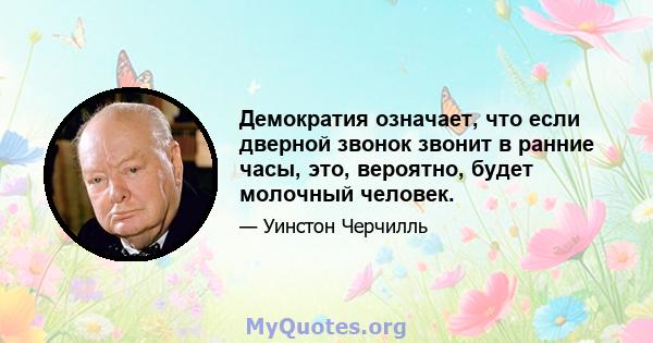 Демократия означает, что если дверной звонок звонит в ранние часы, это, вероятно, будет молочный человек.