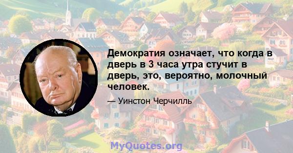 Демократия означает, что когда в дверь в 3 часа утра стучит в дверь, это, вероятно, молочный человек.