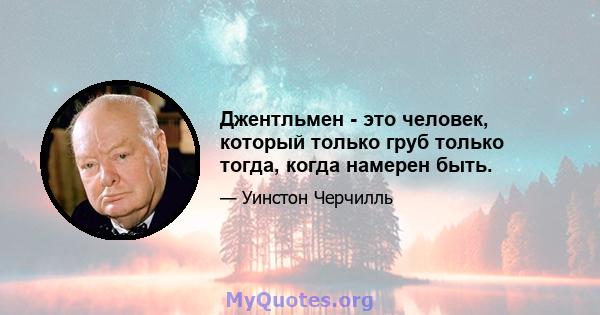 Джентльмен - это человек, который только груб только тогда, когда намерен быть.