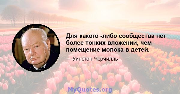 Для какого -либо сообщества нет более тонких вложений, чем помещение молока в детей.