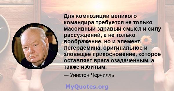 Для композиции великого командира требуется не только массивный здравый смысл и силу рассуждений, а не только воображение, но и элемент Легердемина, оригинальное и зловещее прикосновение, которое оставляет врага