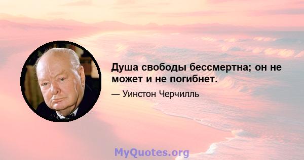 Душа свободы бессмертна; он не может и не погибнет.