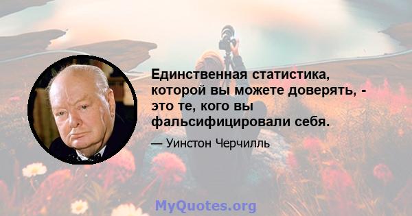 Единственная статистика, которой вы можете доверять, - это те, кого вы фальсифицировали себя.