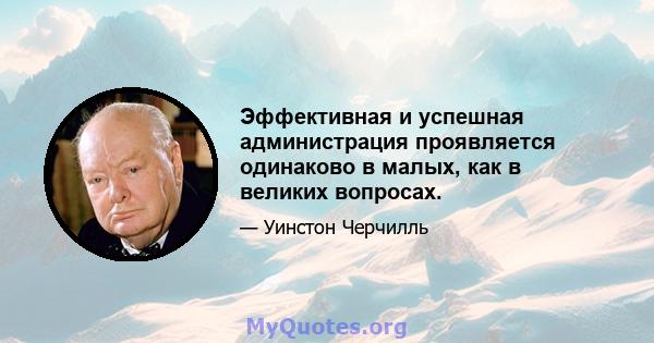 Эффективная и успешная администрация проявляется одинаково в малых, как в великих вопросах.