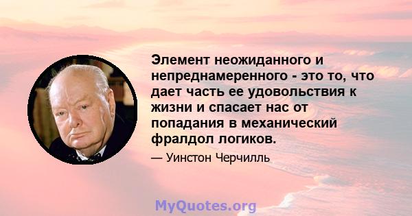 Элемент неожиданного и непреднамеренного - это то, что дает часть ее удовольствия к жизни и спасает нас от попадания в механический фралдол логиков.