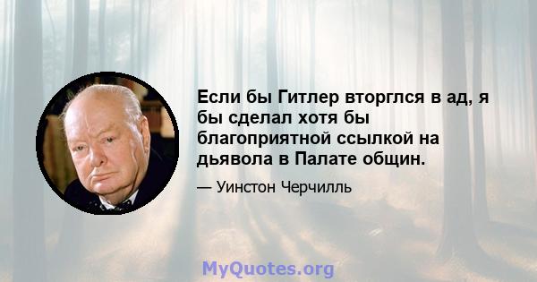 Если бы Гитлер вторглся в ад, я бы сделал хотя бы благоприятной ссылкой на дьявола в Палате общин.