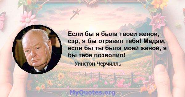 Если бы я была твоей женой, сэр, я бы отравил тебя! Мадам, если бы ты была моей женой, я бы тебе позволил!