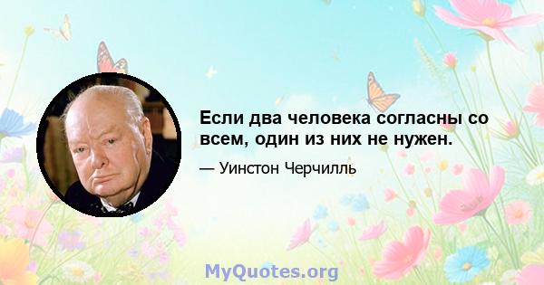 Если два человека согласны со всем, один из них не нужен.