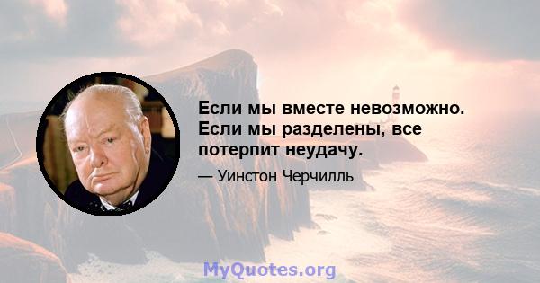 Если мы вместе невозможно. Если мы разделены, все потерпит неудачу.