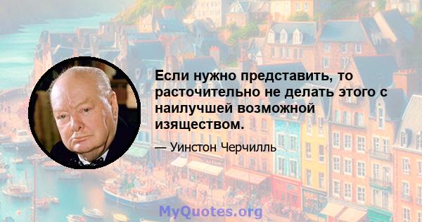 Если нужно представить, то расточительно не делать этого с наилучшей возможной изяществом.