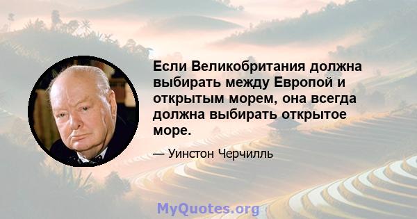 Если Великобритания должна выбирать между Европой и открытым морем, она всегда должна выбирать открытое море.