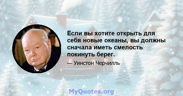 Если вы хотите открыть для себя новые океаны, вы должны сначала иметь смелость покинуть берег.