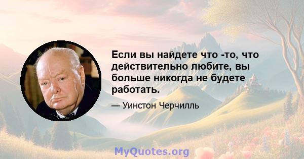 Если вы найдете что -то, что действительно любите, вы больше никогда не будете работать.