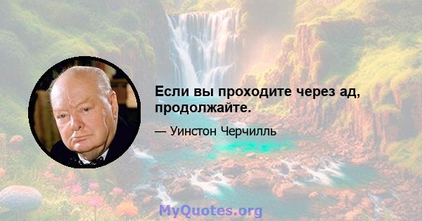 Если вы проходите через ад, продолжайте.