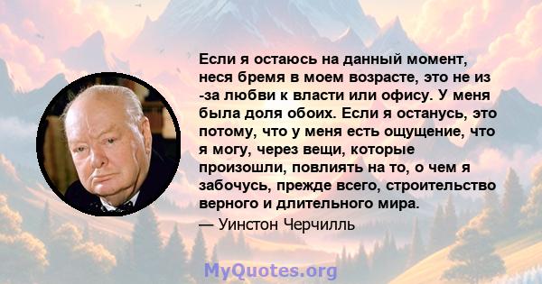 Если я остаюсь на данный момент, неся бремя в моем возрасте, это не из -за любви к власти или офису. У меня была доля обоих. Если я останусь, это потому, что у меня есть ощущение, что я могу, через вещи, которые