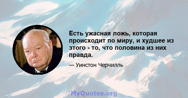 Есть ужасная ложь, которая происходит по миру, и худшее из этого - то, что половина из них правда.