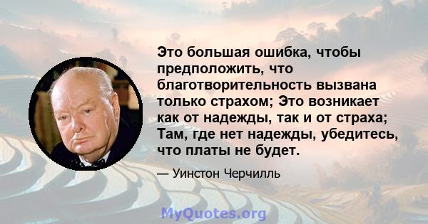 Это большая ошибка, чтобы предположить, что благотворительность вызвана только страхом; Это возникает как от надежды, так и от страха; Там, где нет надежды, убедитесь, что платы не будет.